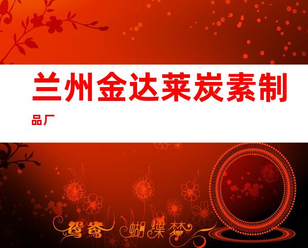 兰州金达莱炭素制品厂