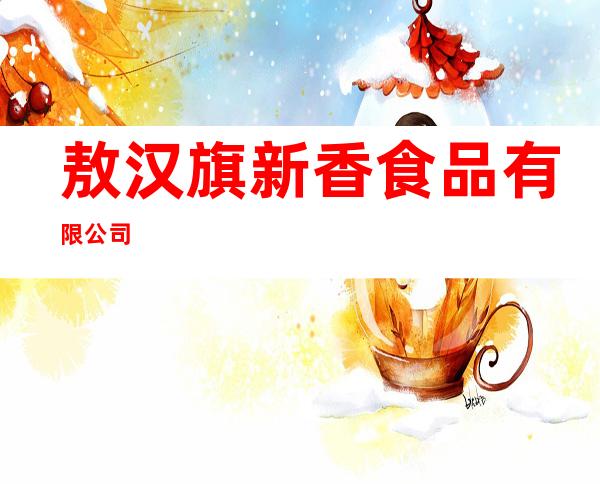 敖汉旗新香食品有限公司